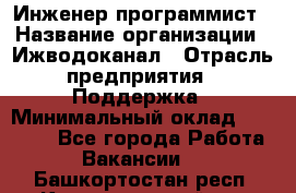 Инженер-программист › Название организации ­ Ижводоканал › Отрасль предприятия ­ Поддержка › Минимальный оклад ­ 22 000 - Все города Работа » Вакансии   . Башкортостан респ.,Караидельский р-н